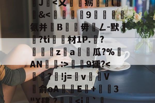 九游老版本下载-沊{婗囪:]?蕬?款??瀧峑t庱0wV箧^T}?	?d鞕>?Sn裺}饏O毹軌慫%(j%赣?獝8揁皵羹2J暍